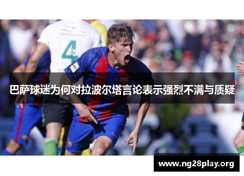 巴萨球迷为何对拉波尔塔言论表示强烈不满与质疑 巴萨球迷为何对拉波尔塔言论表示强烈不满与质疑
