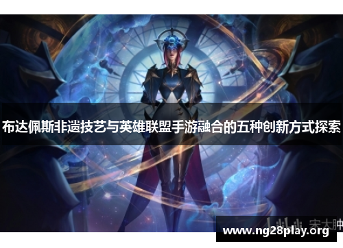 布达佩斯非遗技艺与英雄联盟手游融合的五种创新方式探索 布达佩斯非遗技艺与英雄联盟手游融合的五种创新方式探索
