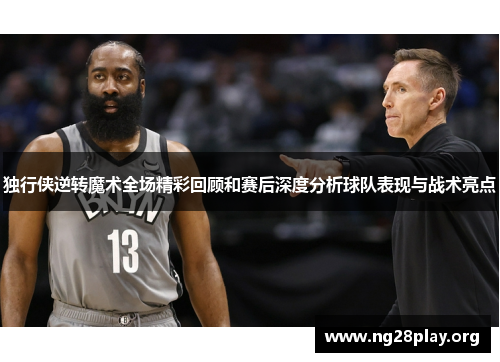 独行侠逆转魔术全场精彩回顾和赛后深度分析球队表现与战术亮点 独行侠逆转魔术全场精彩回顾和赛后深度分析球队表现与战术亮点