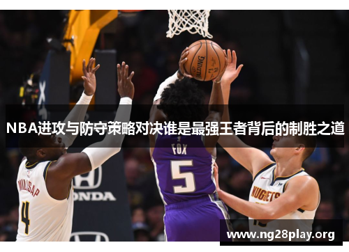 NBA进攻与防守策略对决谁是最强王者背后的制胜之道 NBA进攻与防守策略对决谁是最强王者背后的制胜之道