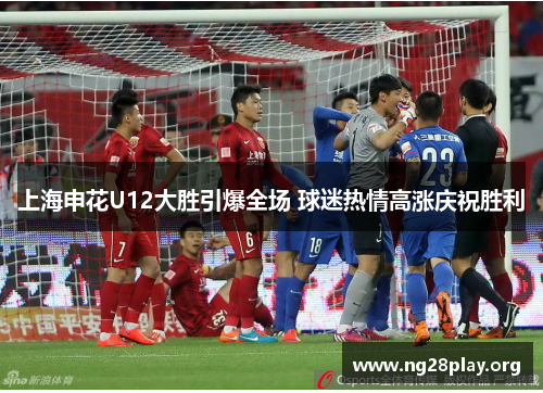 上海申花U12大胜引爆全场 球迷热情高涨庆祝胜利