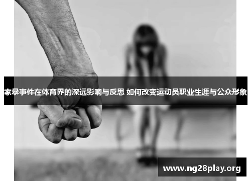 家暴事件在体育界的深远影响与反思 如何改变运动员职业生涯与公众形象 家暴事件在体育界的深远影响与反思 如何改变运动员职业生涯与公众形象