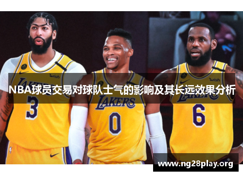 NBA球员交易对球队士气的影响及其长远效果分析 NBA球员交易对球队士气的影响及其长远效果分析