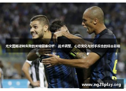 尤文图斯逆转失败的关键因素分析:战术调整、心态变化与对手反击的综合影响 尤文图斯逆转失败的关键因素分析:战术调整、心态变化与对手反击的综合影响