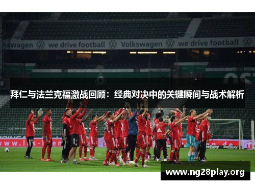 拜仁与法兰克福激战回顾:经典对决中的关键瞬间与战术解析 拜仁与法兰克福激战回顾:经典对决中的关键瞬间与战术解析