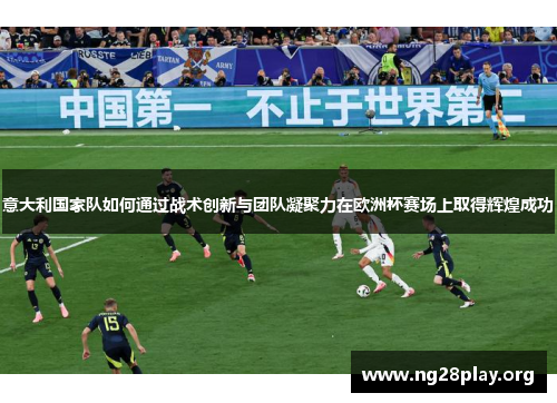 意大利国家队如何通过战术创新与团队凝聚力在欧洲杯赛场上取得辉煌成功 意大利国家队如何通过战术创新与团队凝聚力在欧洲杯赛场上取得辉煌成功