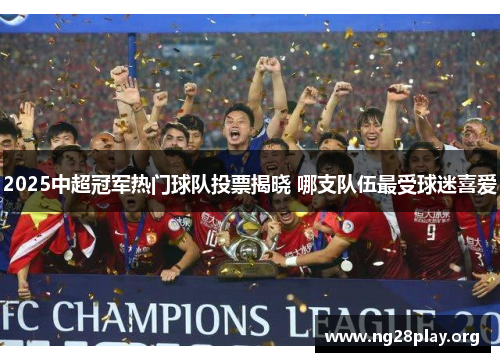 2025中超冠军热门球队投票揭晓 哪支队伍最受球迷喜爱 2025中超冠军热门球队投票揭晓 哪支队伍最受球迷喜爱
