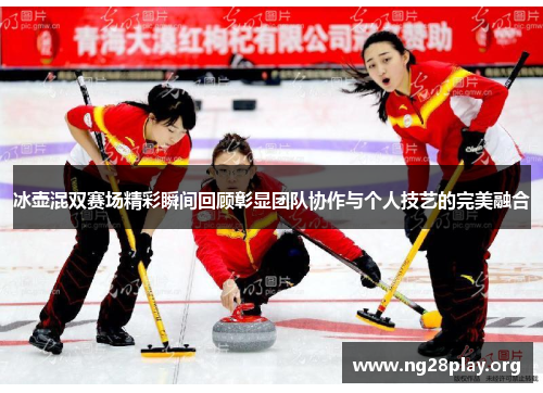冰壶混双赛场精彩瞬间回顾彰显团队协作与个人技艺的完美融合 冰壶混双赛场精彩瞬间回顾彰显团队协作与个人技艺的完美融合