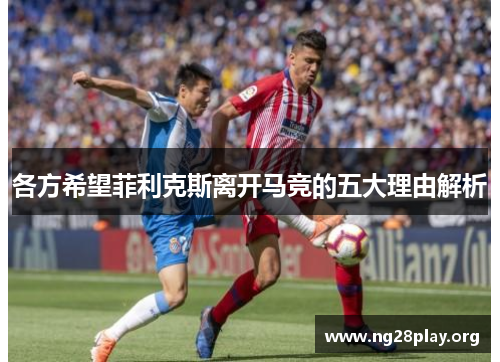 各方希望菲利克斯离开马竞的五大理由解析