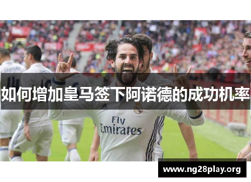 如何增加皇马签下阿诺德的成功机率