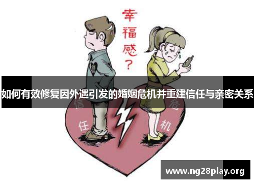 如何有效修复因外遇引发的婚姻危机并重建信任与亲密关系 如何有效修复因外遇引发的婚姻危机并重建信任与亲密关系
