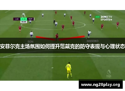 安菲尔克主场氛围如何提升范戴克的防守表现与心理状态