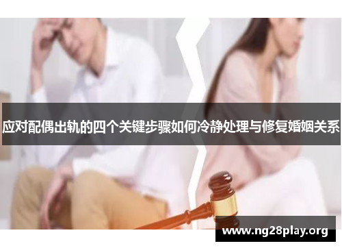 应对配偶出轨的四个关键步骤如何冷静处理与修复婚姻关系