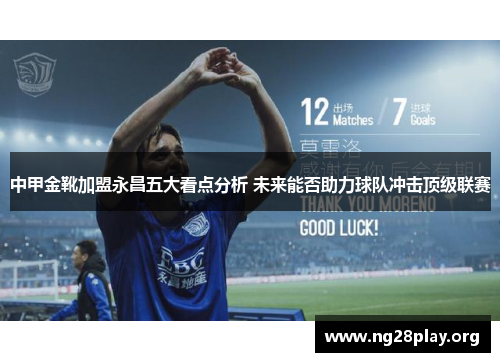 中甲金靴加盟永昌五大看点分析 未来能否助力球队冲击顶级联赛 中甲金靴加盟永昌五大看点分析 未来能否助力球队冲击顶级联赛