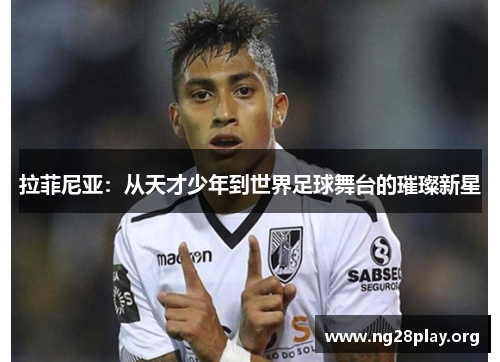 拉菲尼亚：从天才少年到世界足球舞台的璀璨新星