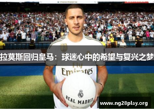 拉莫斯回归皇马:球迷心中的希望与复兴之梦 拉莫斯回归皇马:球迷心中的希望与复兴之梦