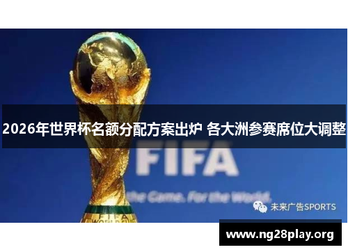 2026年世界杯名额分配方案出炉 各大洲参赛席位大调整