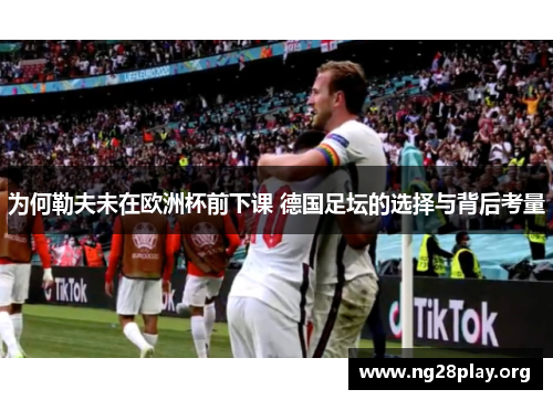 为何勒夫未在欧洲杯前下课 德国足坛的选择与背后考量