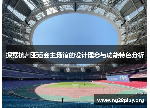 探索杭州亚运会主场馆的设计理念与功能特色分析