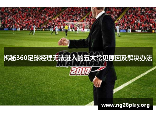 揭秘360足球经理无法进入的五大常见原因及解决办法