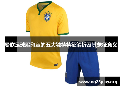 曼联足球服印章的五大独特特征解析及其象征意义