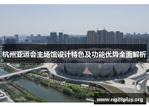 杭州亚运会主场馆设计特色及功能优势全面解析