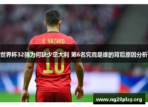 世界杯32强为何缺少意大利 第6名究竟是谁的背后原因分析
