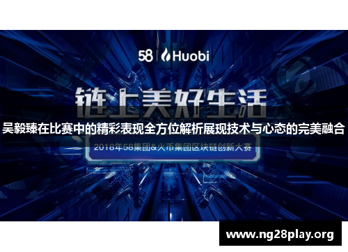 吴毅臻在比赛中的精彩表现全方位解析展现技术与心态的完美融合