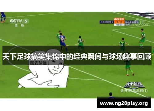 天下足球搞笑集锦中的经典瞬间与球场趣事回顾
