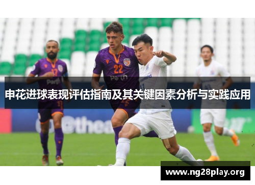申花进球表现评估指南及其关键因素分析与实践应用 申花进球表现评估指南及其关键因素分析与实践应用