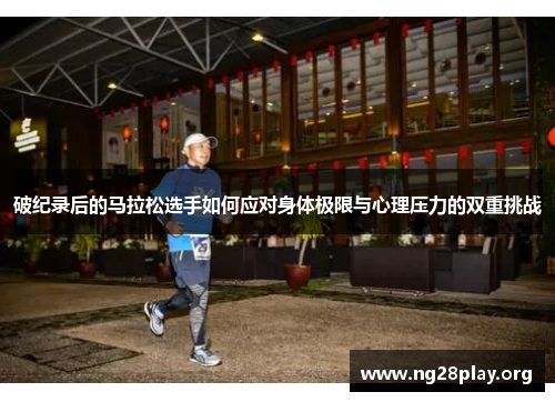破纪录后的马拉松选手如何应对身体极限与心理压力的双重挑战 破纪录后的马拉松选手如何应对身体极限与心理压力的双重挑战