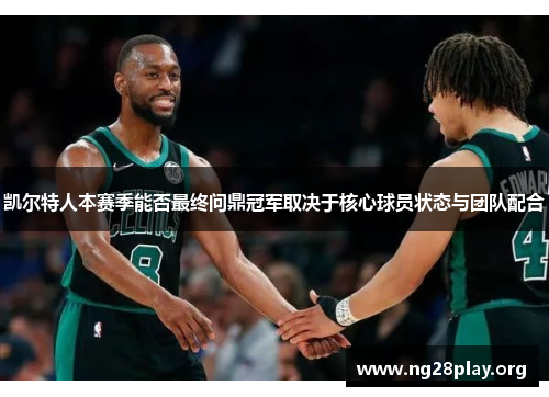 凯尔特人本赛季能否最终问鼎冠军取决于核心球员状态与团队配合 凯尔特人本赛季能否最终问鼎冠军取决于核心球员状态与团队配合