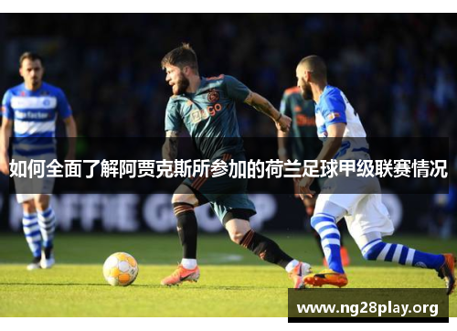 如何全面了解阿贾克斯所参加的荷兰足球甲级联赛情况 如何全面了解阿贾克斯所参加的荷兰足球甲级联赛情况
