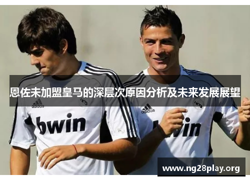 恩佐未加盟皇马的深层次原因分析及未来发展展望