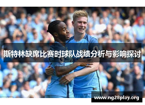 斯特林缺席比赛时球队战绩分析与影响探讨