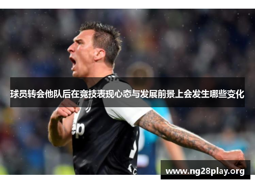 球员转会他队后在竞技表现心态与发展前景上会发生哪些变化