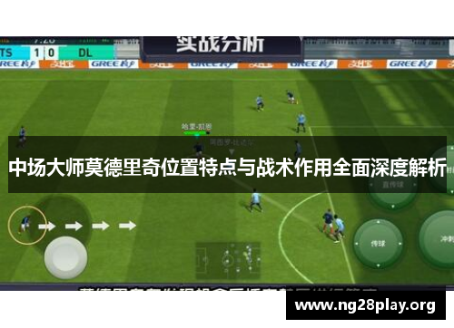 中场大师莫德里奇位置特点与战术作用全面深度解析