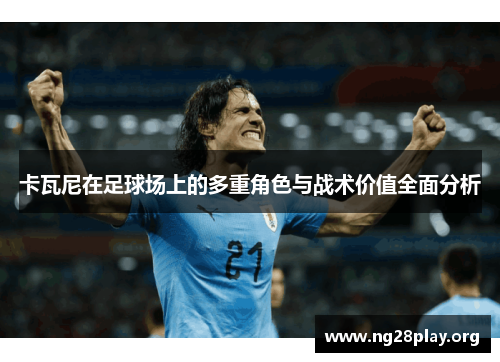 卡瓦尼在足球场上的多重角色与战术价值全面分析