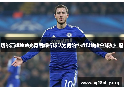 切尔西辉煌荣光背后解析球队为何始终难以触碰金球奖桂冠