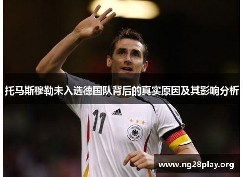 托马斯穆勒未入选德国队背后的真实原因及其影响分析