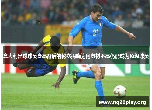 意大利足球球员身高背后的秘密揭晓为何身材不高仍能成为顶级球员