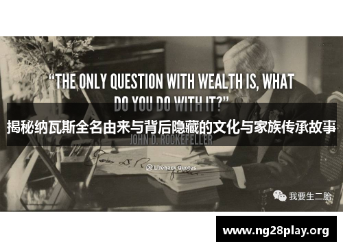 揭秘纳瓦斯全名由来与背后隐藏的文化与家族传承故事