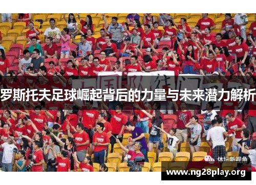 罗斯托夫足球崛起背后的力量与未来潜力解析