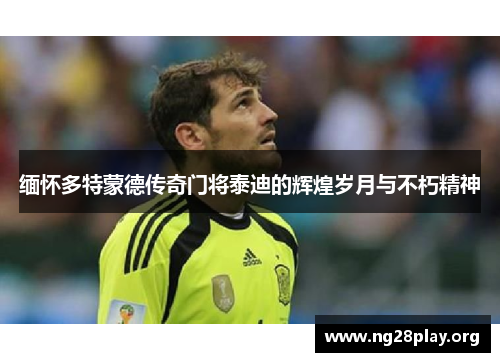 缅怀多特蒙德传奇门将泰迪的辉煌岁月与不朽精神 缅怀多特蒙德传奇门将泰迪的辉煌岁月与不朽精神