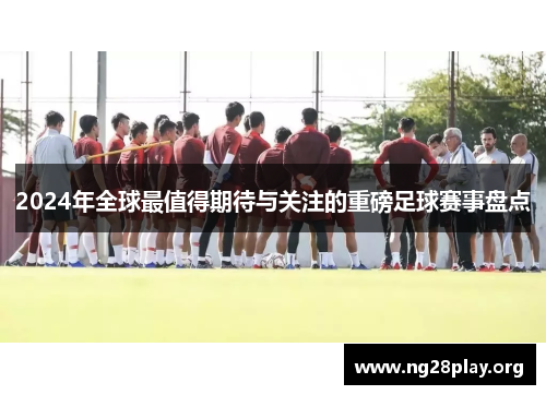 2024年全球最值得期待与关注的重磅足球赛事盘点