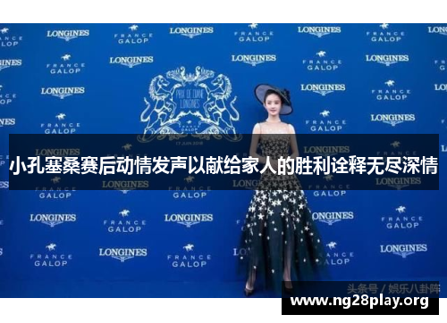 小孔塞桑赛后动情发声以献给家人的胜利诠释无尽深情 小孔塞桑赛后动情发声以献给家人的胜利诠释无尽深情