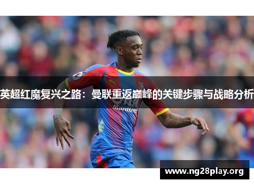 英超红魔复兴之路：曼联重返巅峰的关键步骤与战略分析