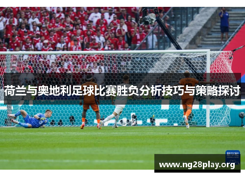 荷兰与奥地利足球比赛胜负分析技巧与策略探讨