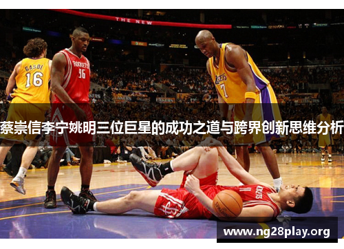 蔡崇信李宁姚明三位巨星的成功之道与跨界创新思维分析 蔡崇信李宁姚明三位巨星的成功之道与跨界创新思维分析