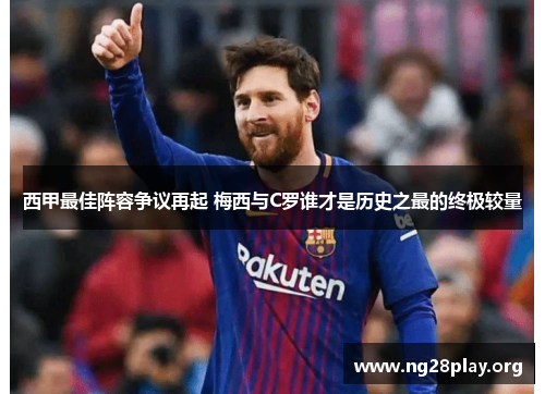 西甲最佳阵容争议再起 梅西与C罗谁才是历史之最的终极较量 西甲最佳阵容争议再起 梅西与C罗谁才是历史之最的终极较量